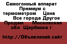 Самогонный аппарат “Премиум с термометром“ › Цена ­ 4 900 - Все города Другое » Продам   . Московская обл.,Щербинка г.